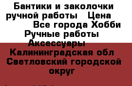 Бантики и заколочки ручной работы › Цена ­ 40-500 - Все города Хобби. Ручные работы » Аксессуары   . Калининградская обл.,Светловский городской округ 